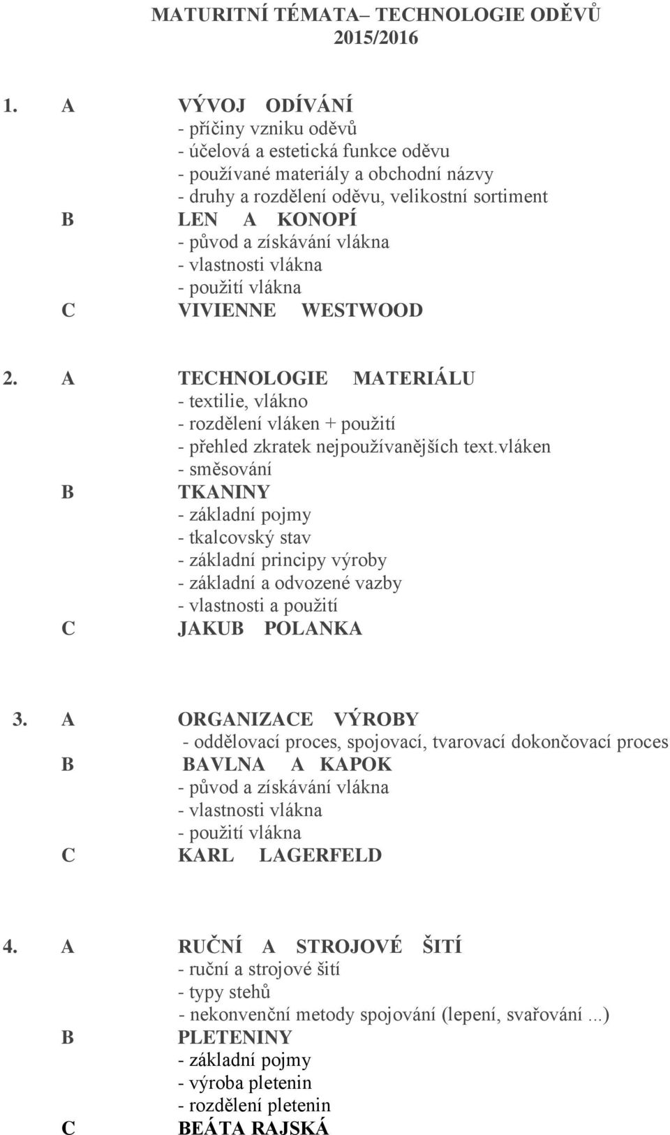 vlákna - vlastnosti vlákna - použití vlákna VIVIENNE WESTWOOD 2. A TEHNOLOGIE MATERIÁLU - textilie, vlákno - rozdělení vláken + použití - přehled zkratek nejpoužívanějších text.