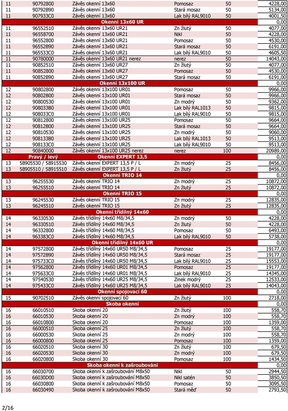 11 965533C0 Závěs okenní 13x60 UR21 Lak bílý RAL9010 50 4605,50 11 90780000 Závěs okenní 13x60 UR21 nerez nerez 50 14043,00 11 90852510 Závěs okenní 13x60 UR27 Zn žlutý 50 4077,00 11 90852800 Závěs