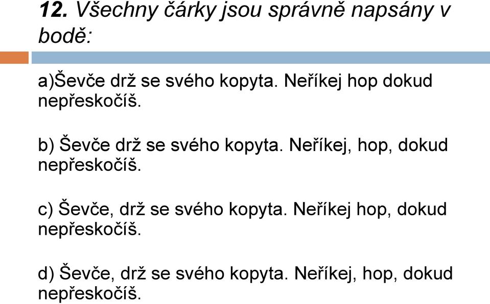 Neříkej, hop, dokud nepřeskočíš. c) Ševče, drž se svého kopyta.