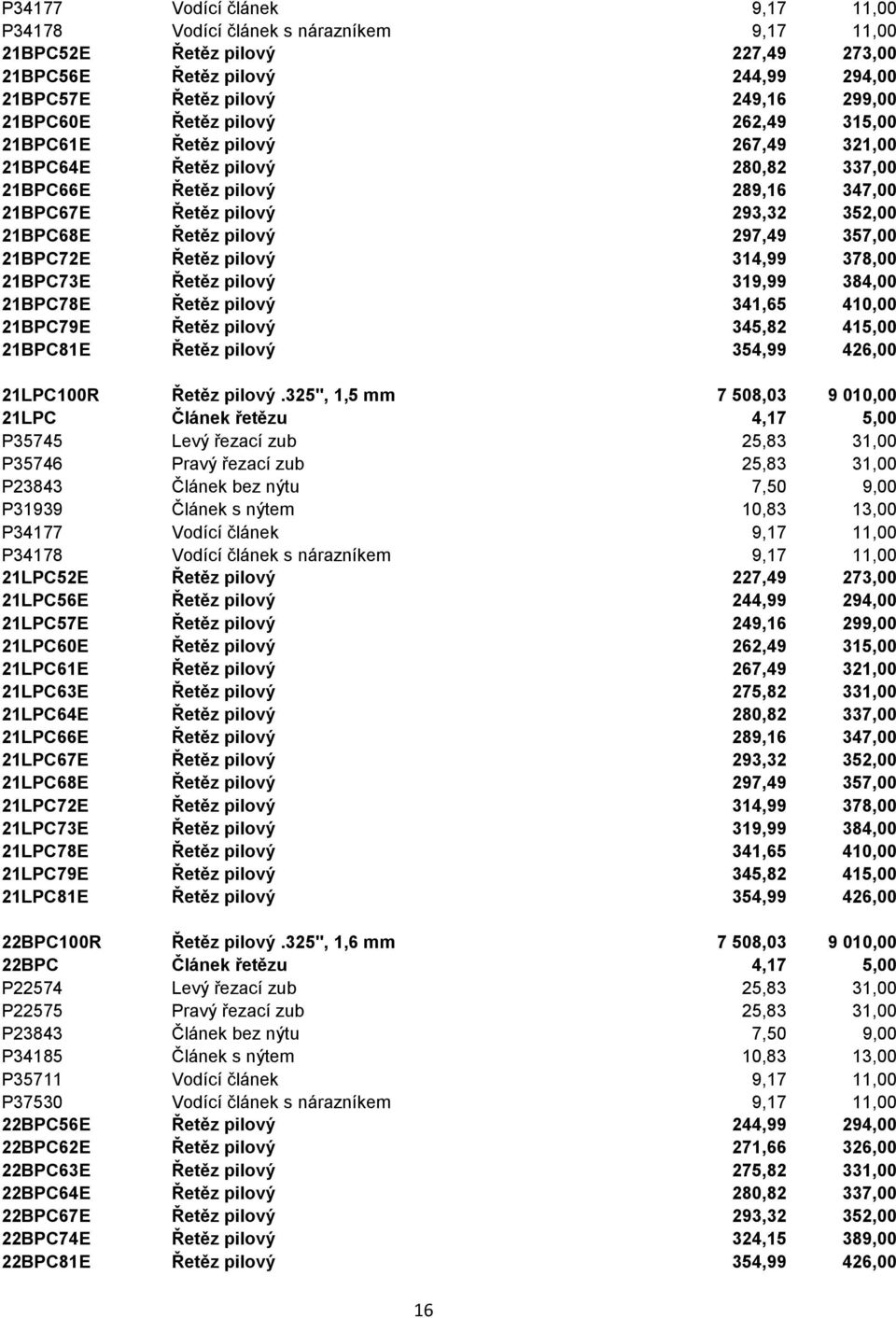 357,00 21BPC72E Řetěz pilový 314,99 378,00 21BPC73E Řetěz pilový 319,99 384,00 21BPC78E Řetěz pilový 341,65 410,00 21BPC79E Řetěz pilový 345,82 415,00 21BPC81E Řetěz pilový 354,99 426,00 21LPC100R