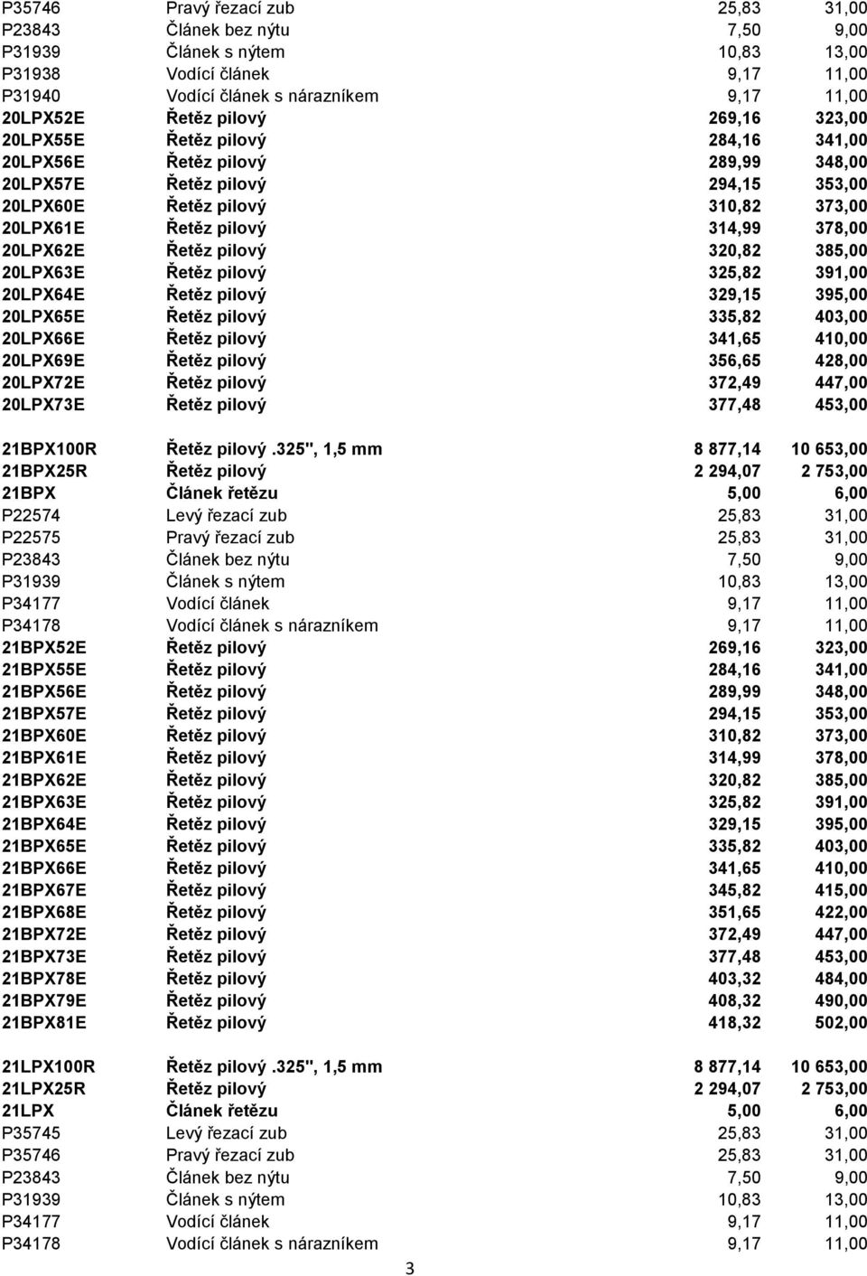 378,00 20LPX62E Řetěz pilový 320,82 385,00 20LPX63E Řetěz pilový 325,82 391,00 20LPX64E Řetěz pilový 329,15 395,00 20LPX65E Řetěz pilový 335,82 403,00 20LPX66E Řetěz pilový 341,65 410,00 20LPX69E