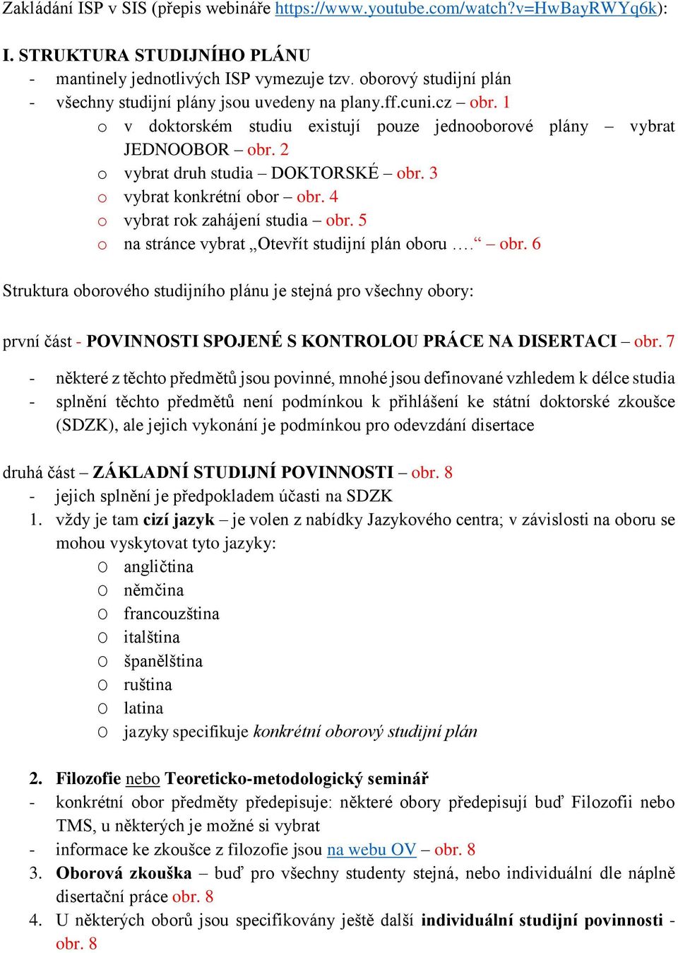 2 o vybrat druh studia DOKTORSKÉ obr. 3 o vybrat konkrétní obor obr. 4 o vybrat rok zahájení studia obr. 5 o na stránce vybrat Otevřít studijní plán oboru. obr. 6 Struktura oborového studijního plánu je stejná pro všechny obory: první část - POVINNOSTI SPOJENÉ S KONTROLOU PRÁCE NA DISERTACI obr.