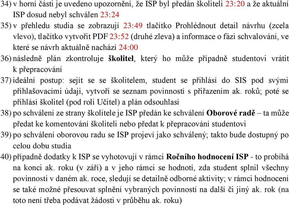 studentovi vrátit k přepracování 37) ideální postup: sejít se se školitelem, student se přihlásí do SIS pod svými přihlašovacími údaji, vytvoří se seznam povinností s přiřazením ak.