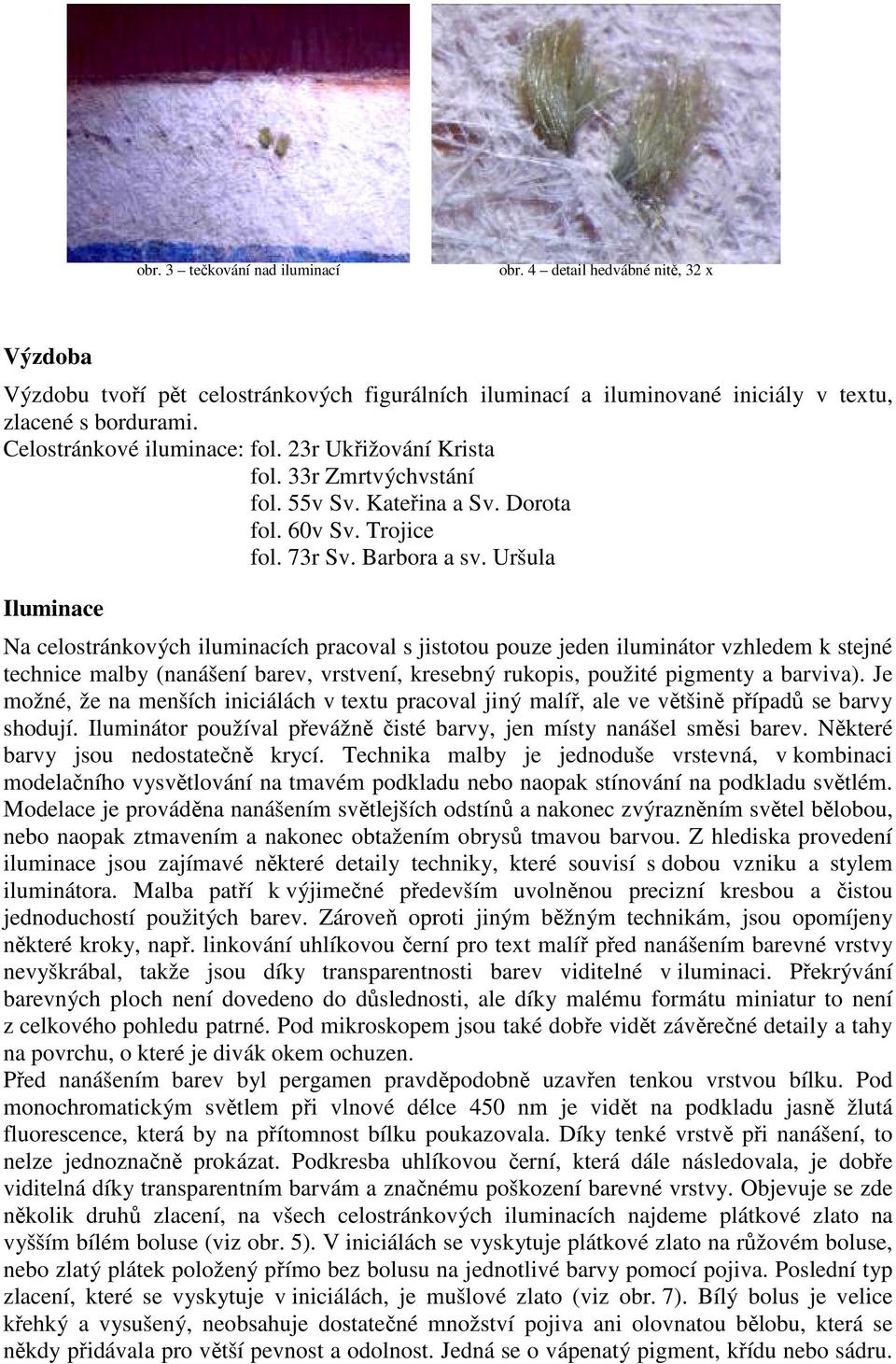 Uršula Iluminace Na celostránkových iluminacích pracoval s jistotou pouze jeden iluminátor vzhledem k stejné technice malby (nanášení barev, vrstvení, kresebný rukopis, použité pigmenty a barviva).