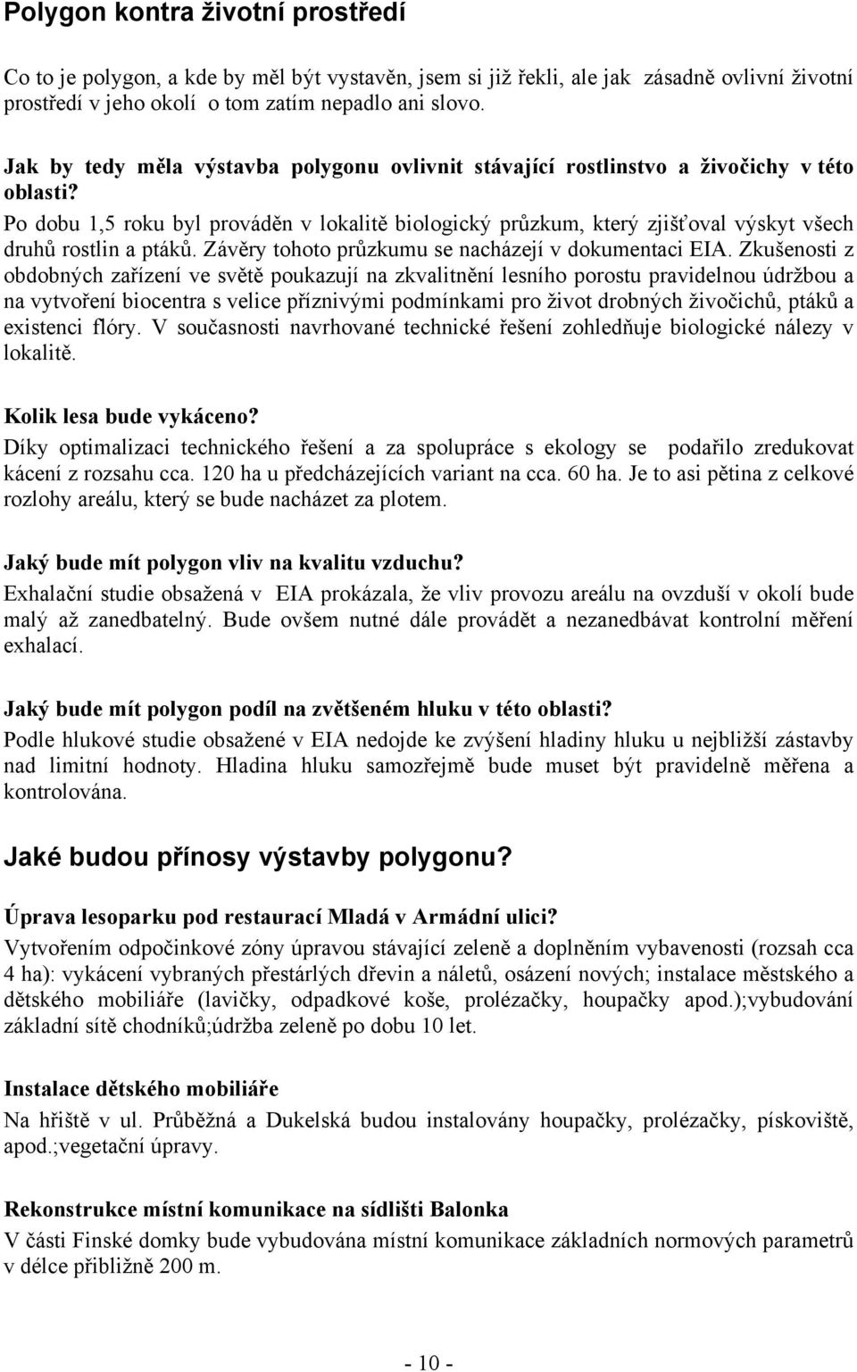 Po dobu 1,5 roku byl prováděn v lokalitě biologický průzkum, který zjišťoval výskyt všech druhů rostlin a ptáků. Závěry tohoto průzkumu se nacházejí v dokumentaci EIA.