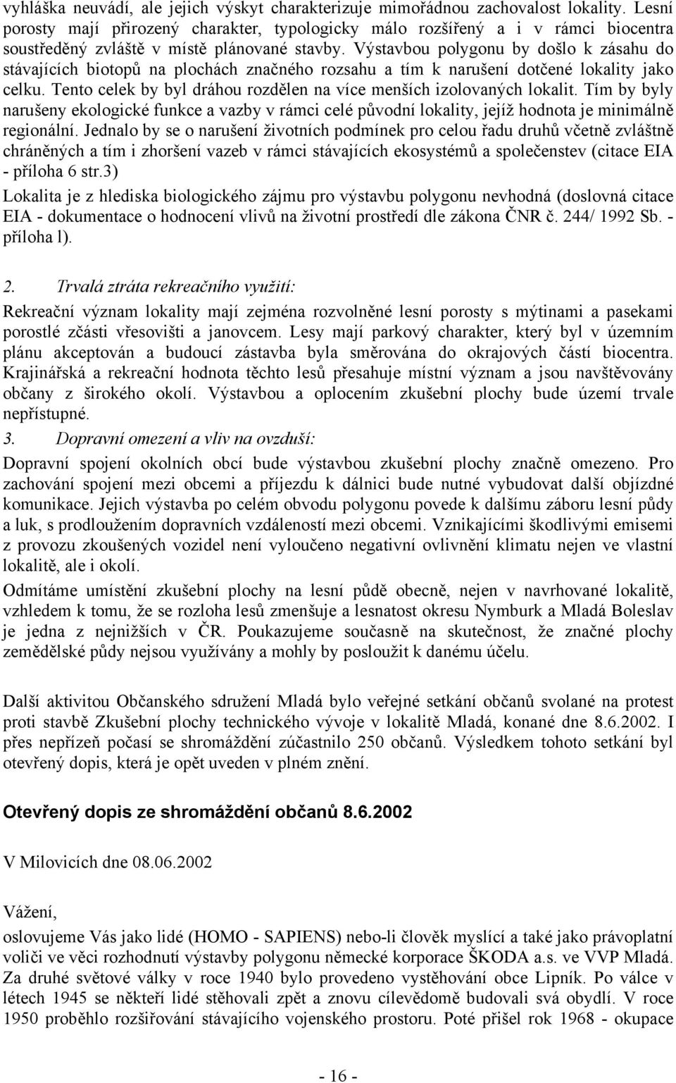 Výstavbou polygonu by došlo k zásahu do stávajících biotopů na plochách značného rozsahu a tím k narušení dotčené lokality jako celku.