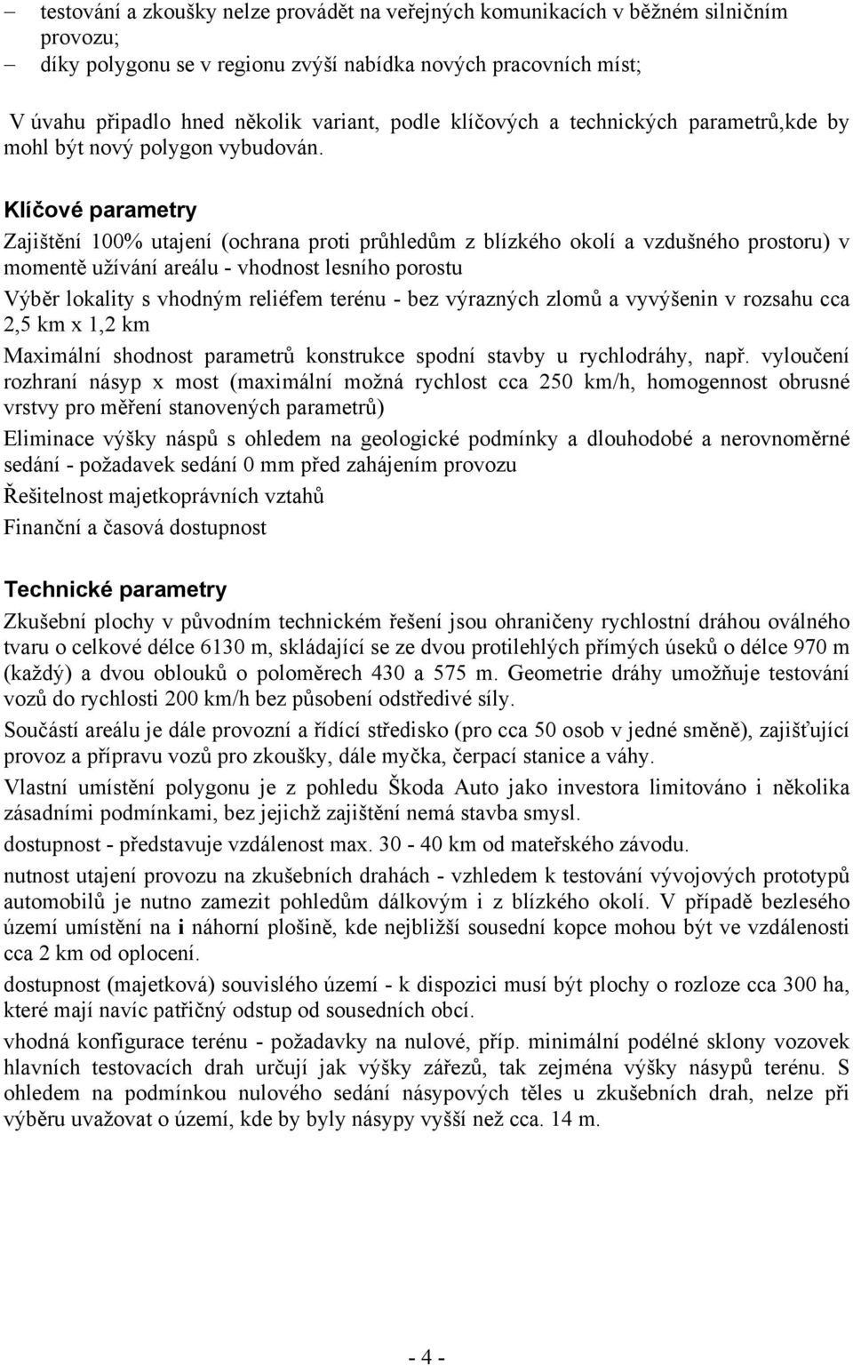 Klíčové parametry Zajištění 100% utajení (ochrana proti průhledům z blízkého okolí a vzdušného prostoru) v momentě užívání areálu - vhodnost lesního porostu Výběr lokality s vhodným reliéfem terénu -