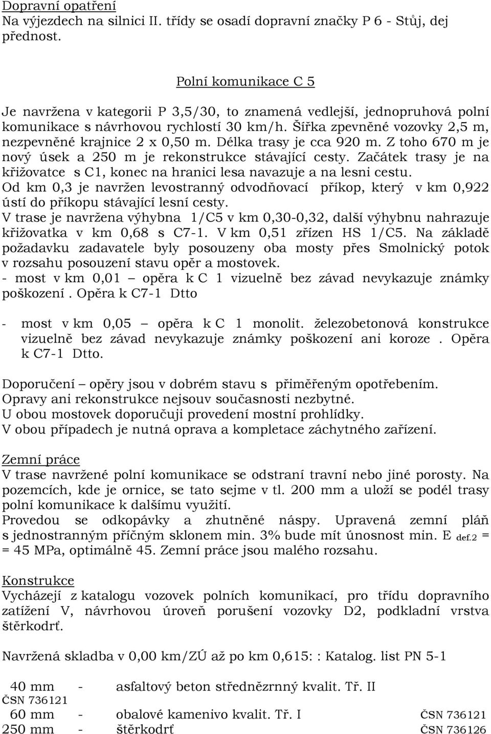 Délka trasy je cca 920 m. Z toho 670 m je nový úsek a 250 m je rekonstrukce stávající cesty. Začátek trasy je na křižovatce s C1, konec na hranici lesa navazuje a na lesni cestu.