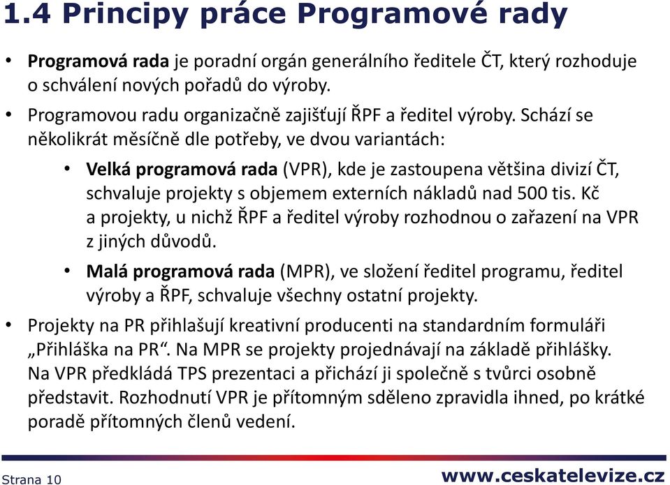 Schází se několikrát měsíčně dle potřeby, ve dvou variantách: Velká programová rada (VPR), kde je zastoupena většina divizí ČT, schvaluje projekty s objemem externích nákladů nad 500 tis.