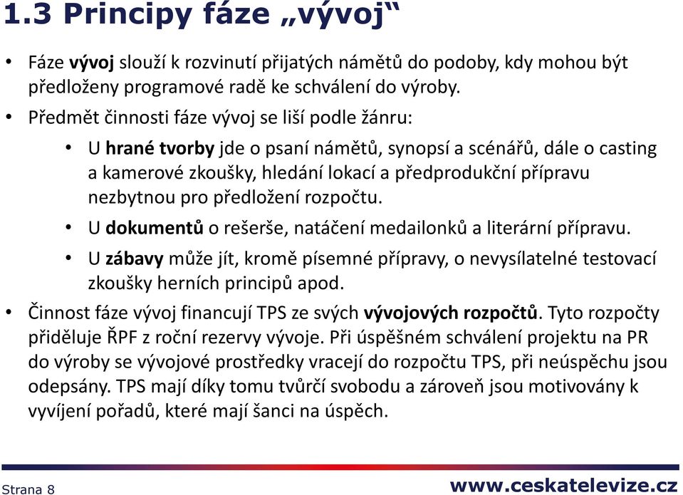 předložení rozpočtu. U dokumentů o rešerše, natáčení medailonků a literární přípravu. U zábavy může jít, kromě písemné přípravy, o nevysílatelné testovací zkoušky herních principů apod.