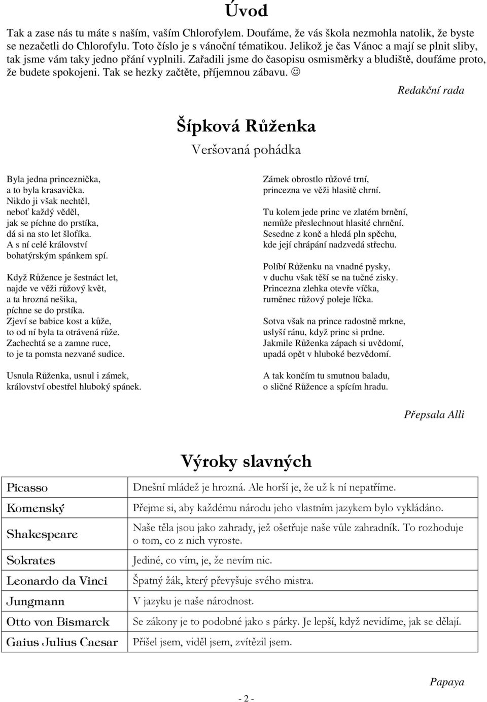 Redakní rada Byla jedna princeznika, a to byla krasavika. Nikdo ji však nechtl, nebo každý vdl, jak se píchne do prstíka, dá si na sto let šlofíka. A s ní celé království bohatýrským spánkem spí.