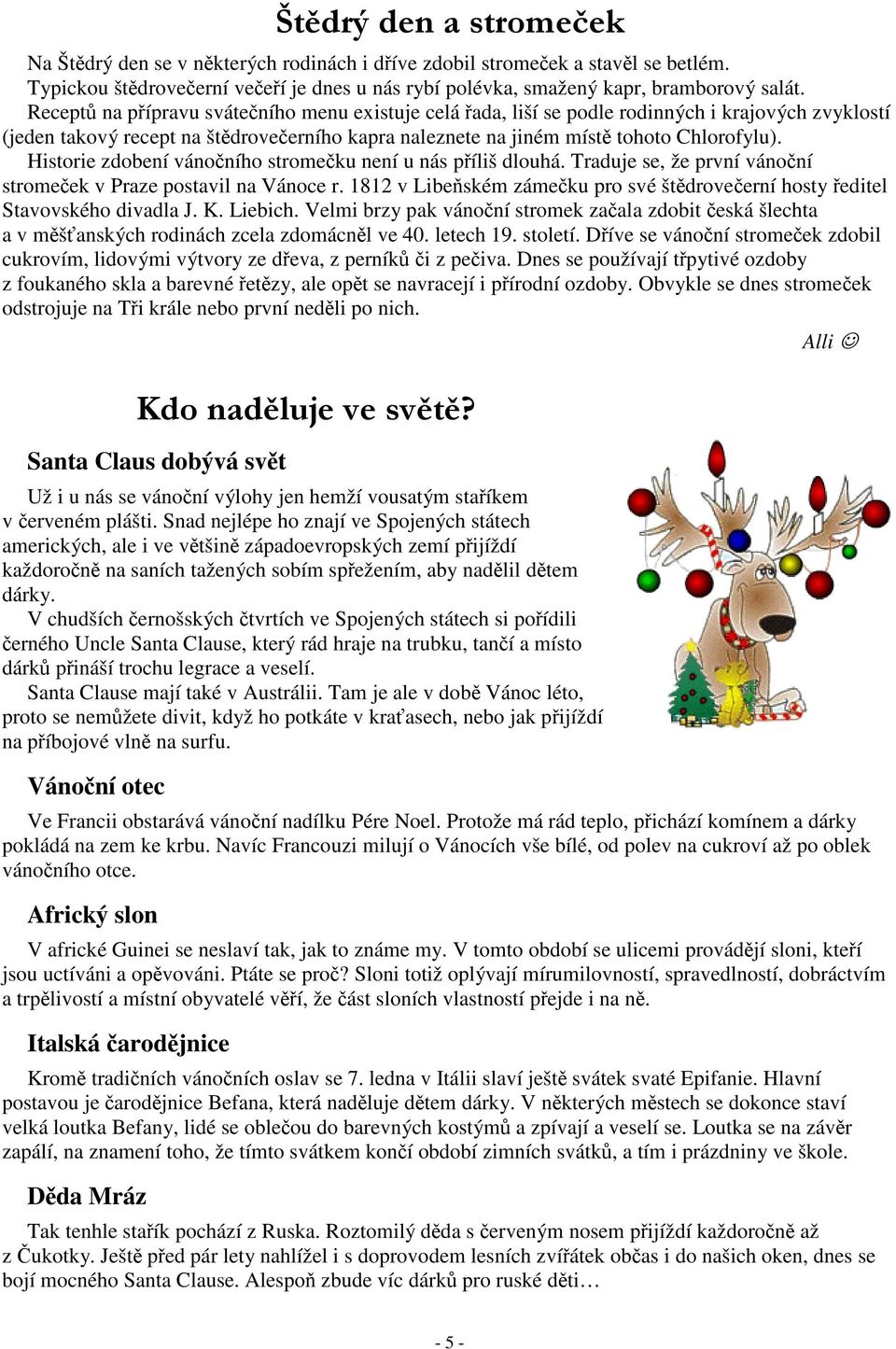Historie zdobení vánoního stromeku není u nás píliš dlouhá. Traduje se, že první vánoní stromeek v Praze postavil na Vánoce r.