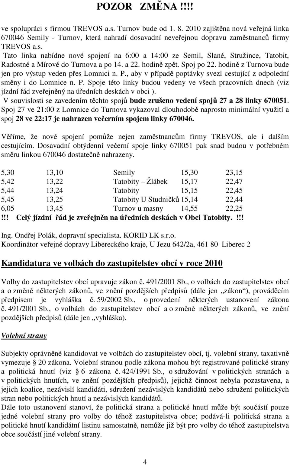 hodině z Turnova bude jen pro výstup veden přes Lomnici n. P., aby v případě poptávky svezl cestující z odpolední směny i do Lomnice n. P. Spoje této linky budou vedeny ve všech pracovních dnech (viz jízdní řád zveřejněný na úředních deskách v obci ).