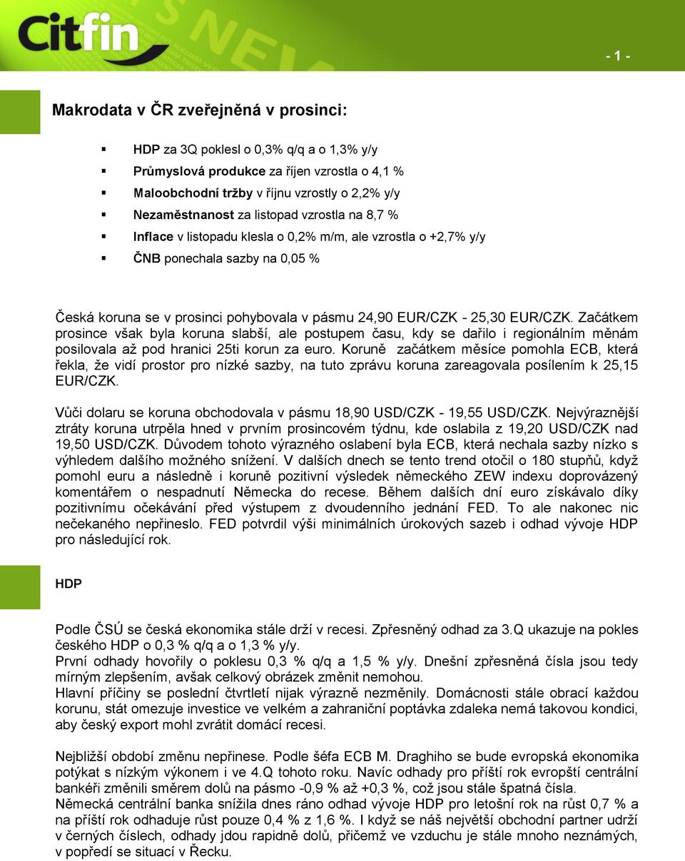 Začátkem prosince však byla koruna slabší, ale postupem času, kdy se dařilo i regionálním měnám posilovala až pod hranici 25ti korun za euro.