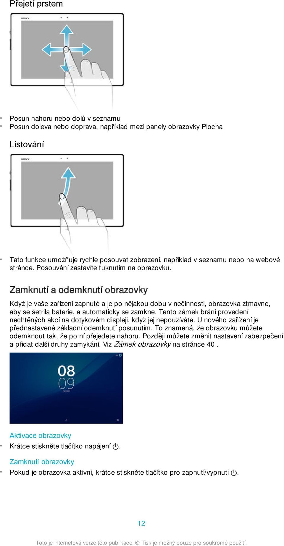 Zamknutí a odemknutí obrazovky Když je vaše zařízení zapnuté a je po nějakou dobu v nečinnosti, obrazovka ztmavne, aby se šetřila baterie, a automaticky se zamkne.