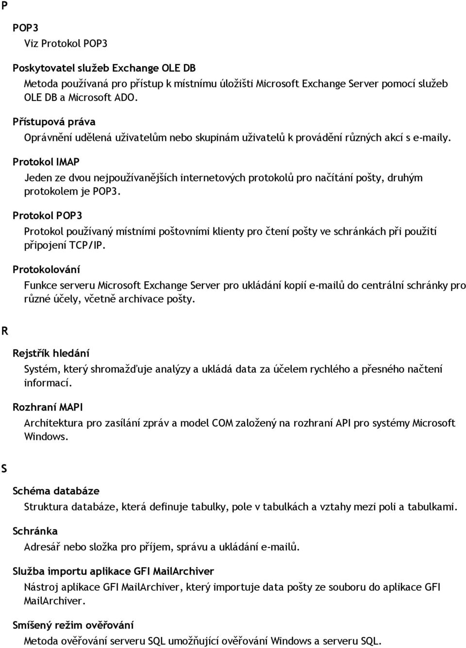 Protokol IMAP Jeden ze dvou nejpoužívanějších internetových protokolů pro načítání pošty, druhým protokolem je POP3.