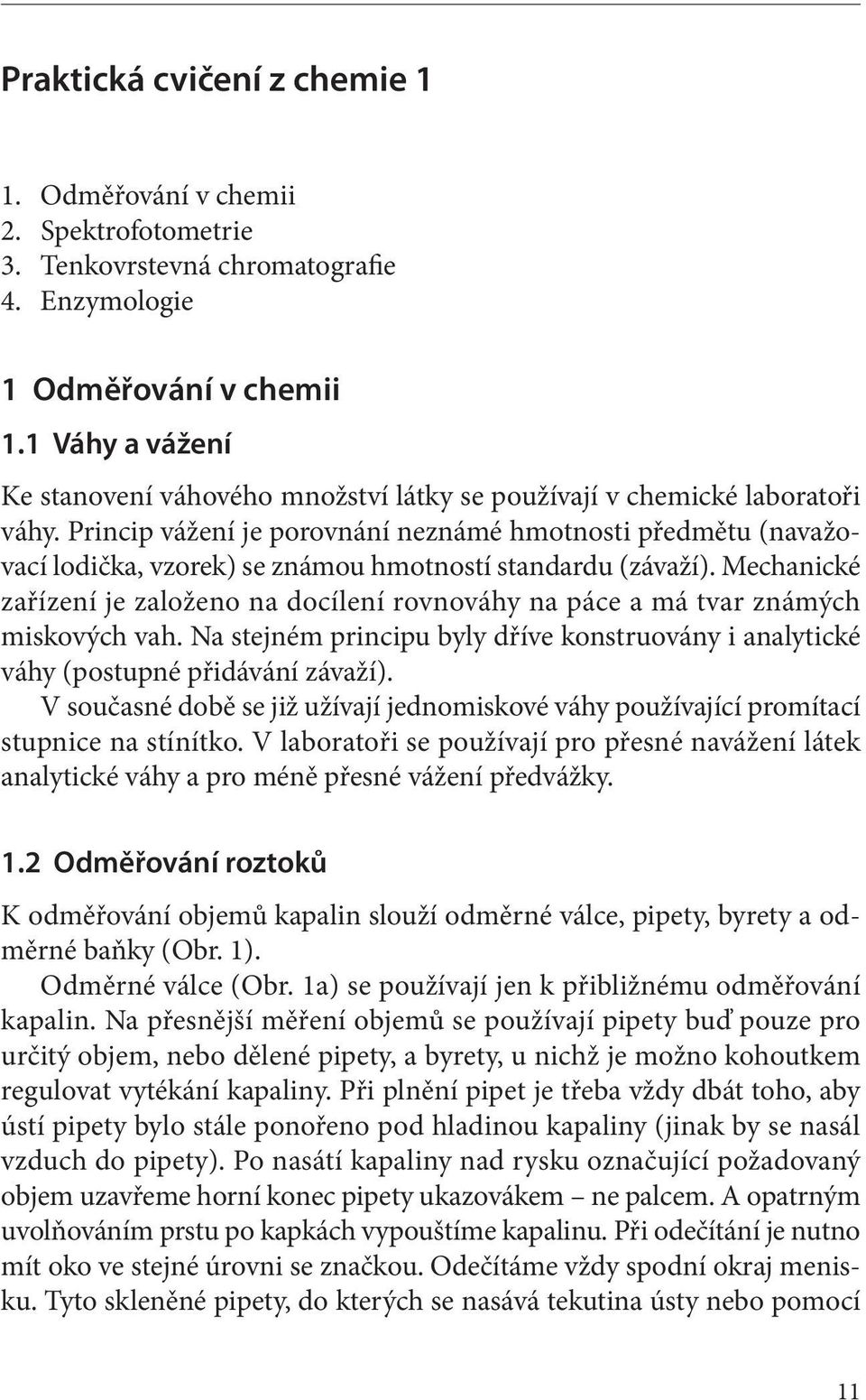 Princip vážení je porovnání neznámé hmotnosti předmětu (navažovací lodička, vzorek) se známou hmotností standardu (závaží).