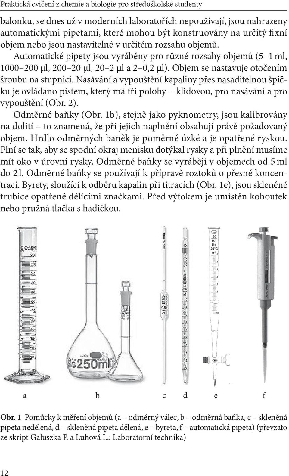 Objem se nastavuje otočením šroubu na stupnici. Nasávání a vypouštění kapaliny přes nasaditelnou špičku je ovládáno pístem, který má tři polohy klidovou, pro nasávání a pro vypouštění (Obr. 2).