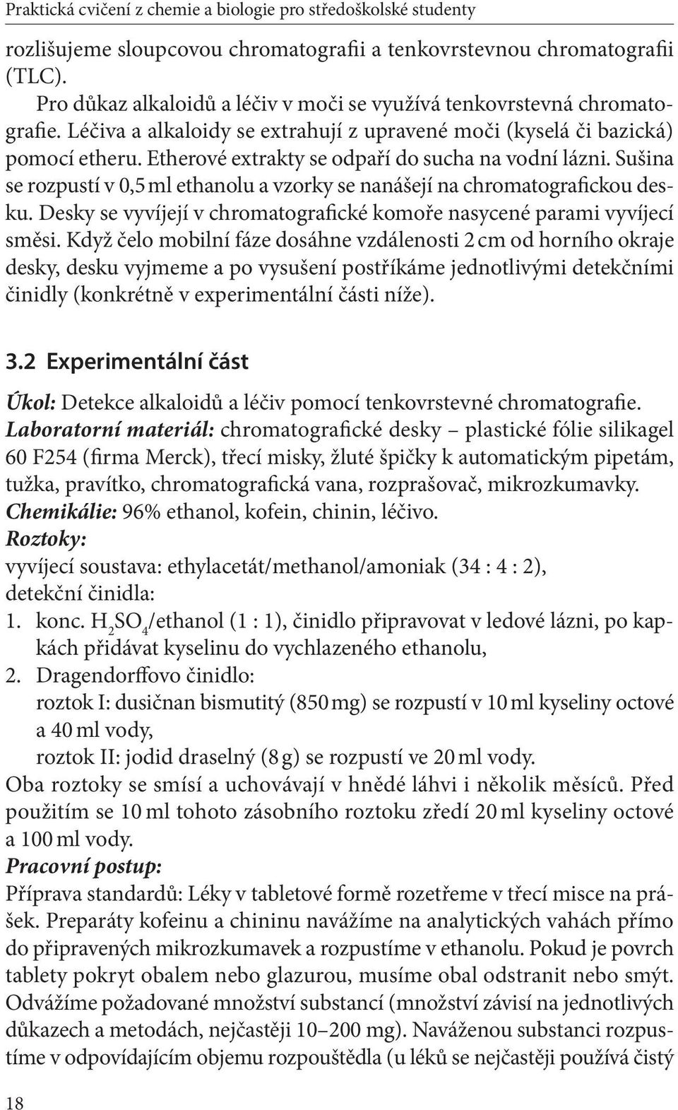 Etherové extrakty se odpaří do sucha na vodní lázni. Sušina se rozpustí v 0,5 ml ethanolu a vzorky se nanášejí na chromatografickou desku.