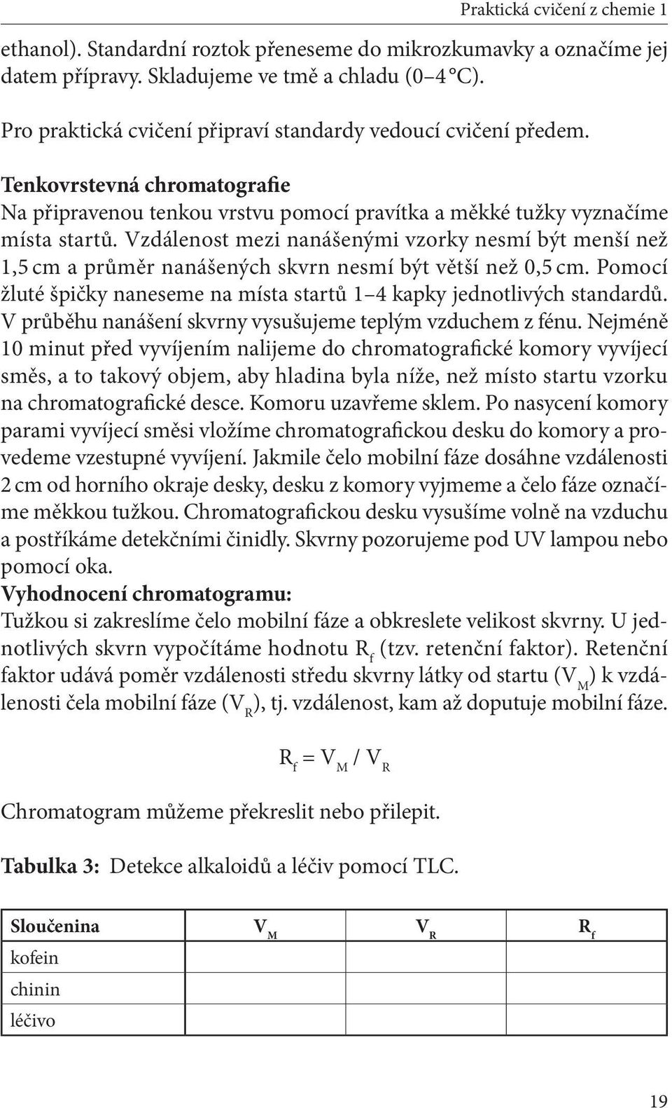 Vzdálenost mezi nanášenými vzorky nesmí být menší než 1,5 cm a průměr nanášených skvrn nesmí být větší než 0,5 cm. Pomocí žluté špičky naneseme na místa startů 1 4 kapky jednotlivých standardů.