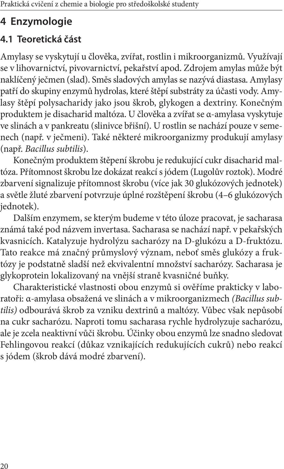 Amylasy patří do skupiny enzymů hydrolas, které štěpí substráty za účasti vody. Amylasy štěpí polysacharidy jako jsou škrob, glykogen a dextriny. Konečným produktem je disacharid maltóza.