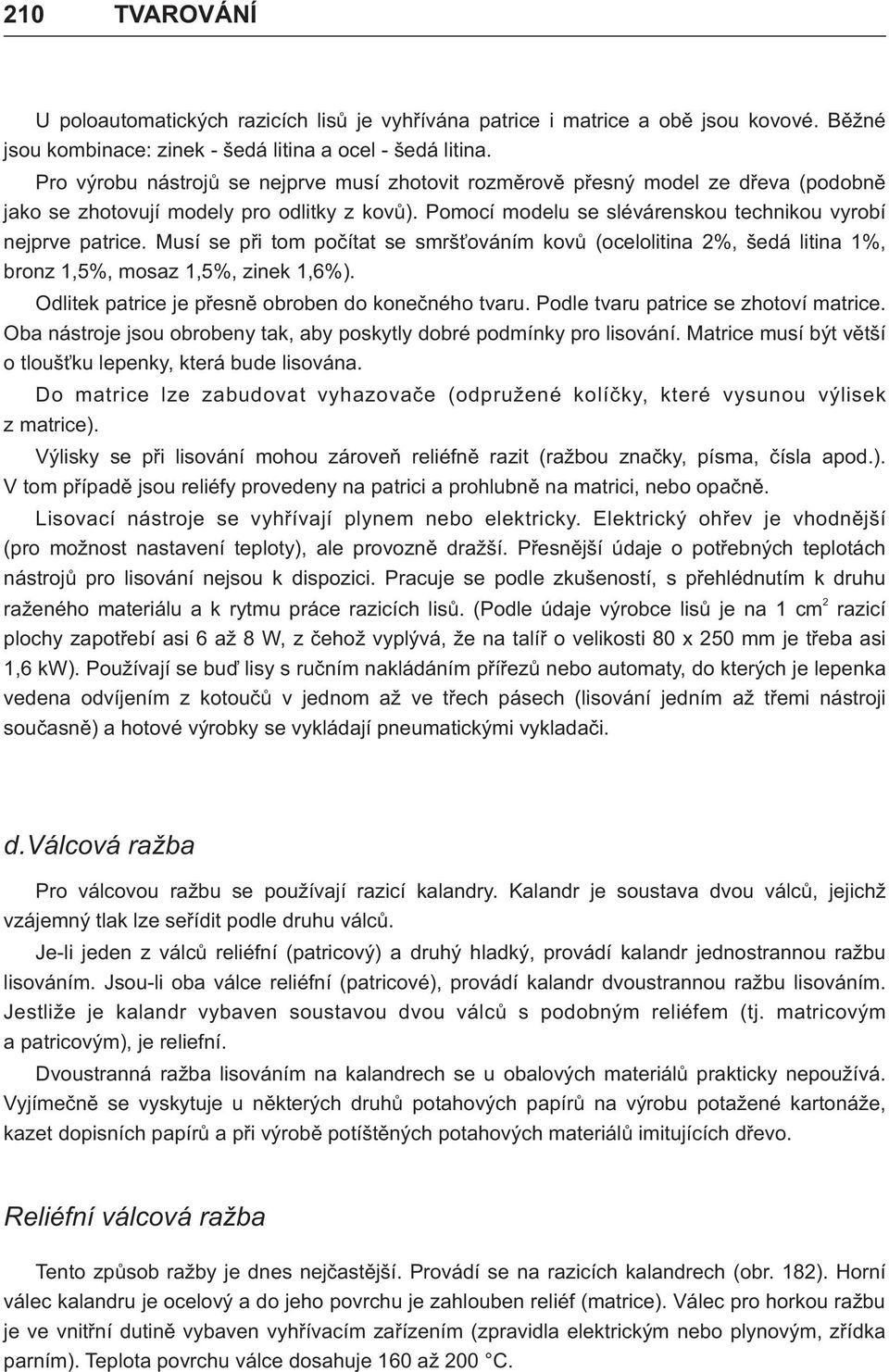 Musí se pøi tom poèítat se smrš ováním kovù (ocelolitina 2%, šedá litina 1%, bronz 1,5%, mosaz 1,5%, zinek 1,6%). Odlitek patrice je pøesnì obroben do koneèného tvaru.