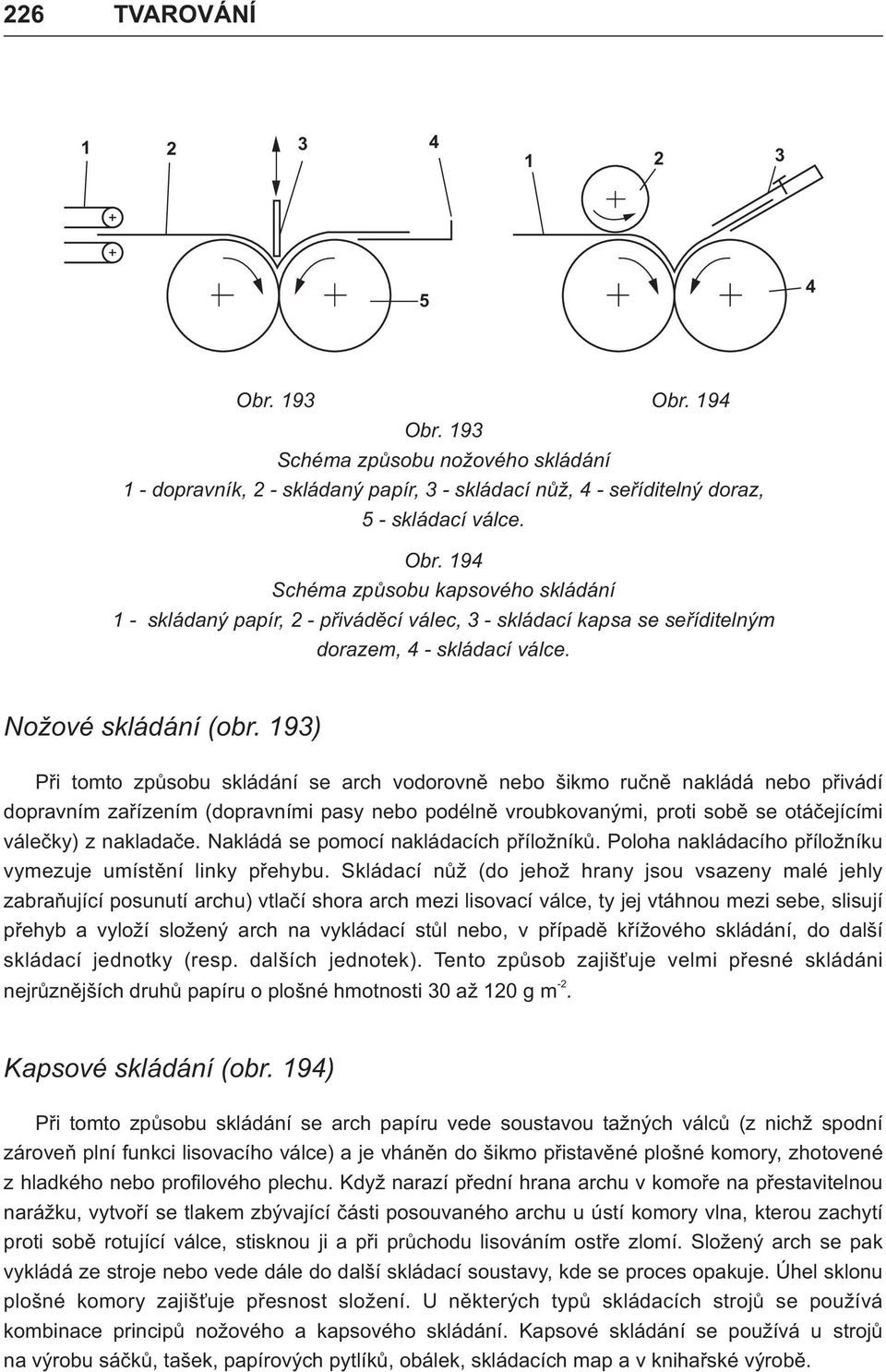 193) Pøi tomto zpùsobu skládání se arch vodorovnì nebo šikmo ruènì nakládá nebo pøivádí dopravním zaøízením (dopravními pasy nebo podélnì vroubkovanými, proti sobì se otáèejícími váleèky) z nakladaèe.