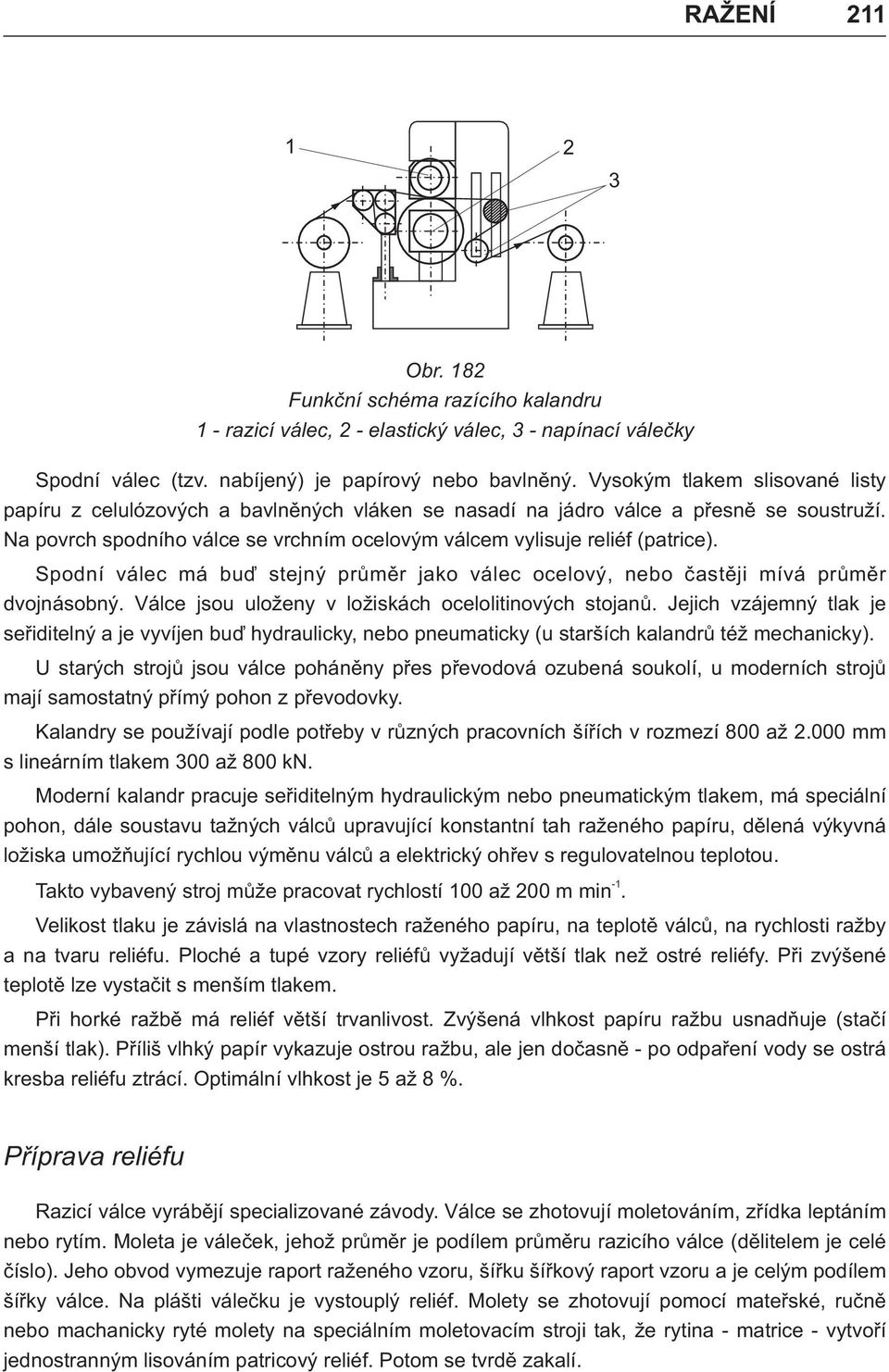 Spodní válec má buï stejný prùmìr jako válec ocelový, nebo èastìji mívá prùmìr dvojnásobný. Válce jsou uloženy v ložiskách ocelolitinových stojanù.