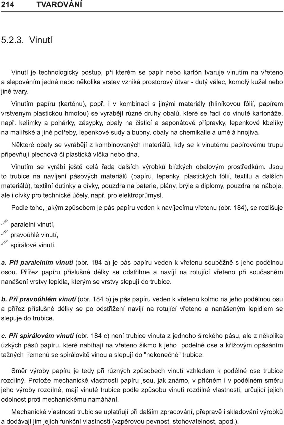 tvary. Vinutím papíru (kartónu), popø. i v kombinaci s jinými materiály (hliníkovou fólií, papírem vrstveným plastickou hmotou) se vyrábìjí rùzné druhy obalù, které se øadí do vinuté kartonáže, napø.