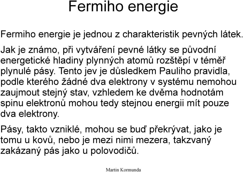 Tento jev je důsledkem Pauliho pravidla, podle kterého žádné dva elektrony v systému nemohou zaujmout stejný stav, vzhledem ke dvěma