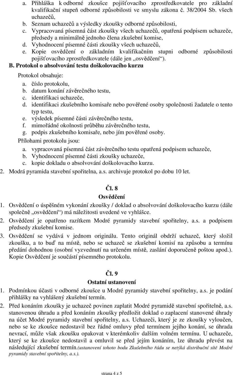 Vyhodnocení písemné části zkoušky všech uchazečů, e. Kopie osvědčení o základním kvalifikačním stupni odborné způsobilosti pojišťovacího zprostředkovatele (dále jen osvědčení ). B.