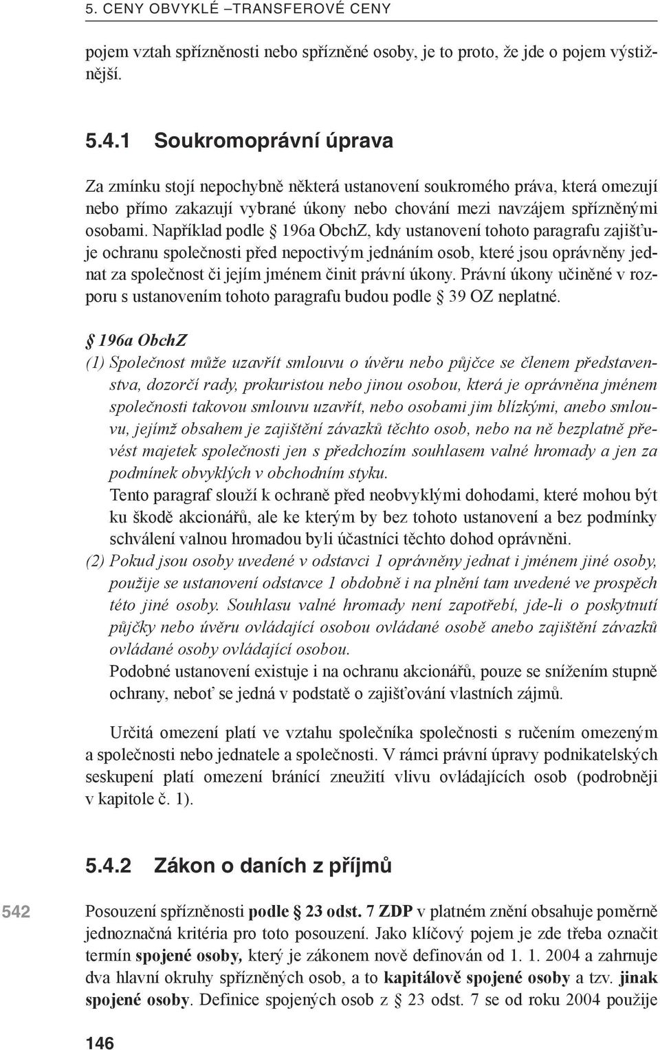 Například podle 196a ObchZ, kdy ustanovení tohoto paragrafu zajišťuje ochranu společnosti před nepoctivým jednáním osob, které jsou oprávněny jednat za společnost či jejím jménem činit právní úkony.
