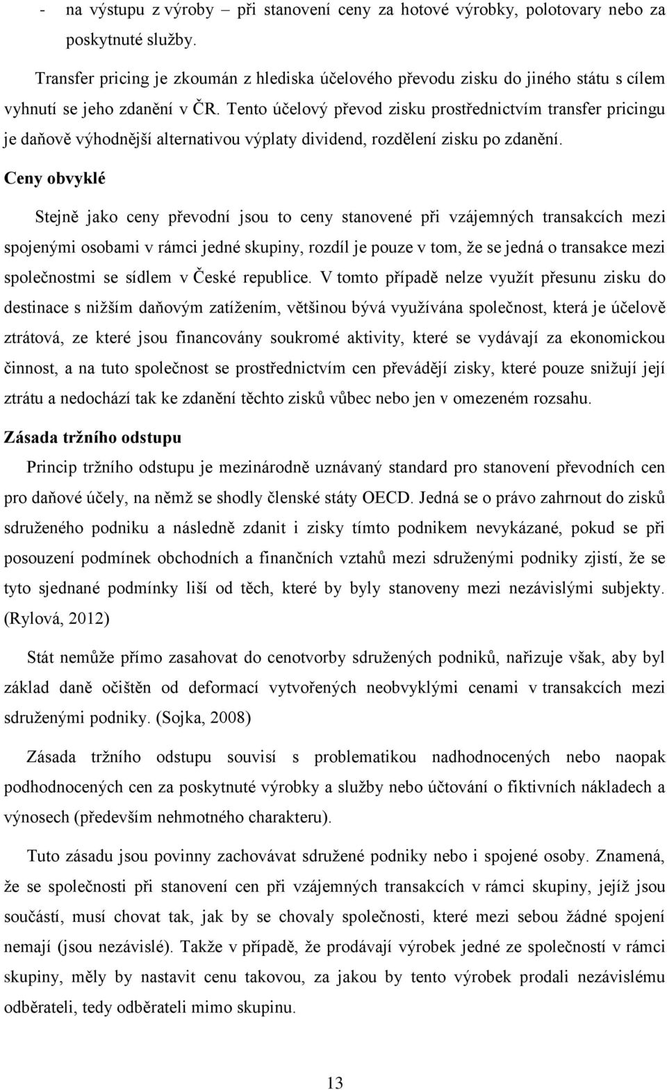 Tento účelový převod zisku prostřednictvím transfer pricingu je daňově výhodnější alternativou výplaty dividend, rozdělení zisku po zdanění.