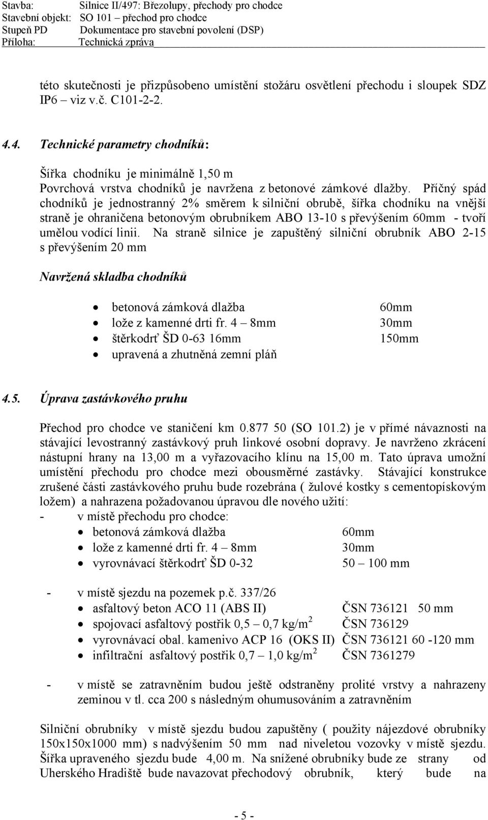 Příčný spád chodníků je jednostranný 2% směrem k silniční obrubě, šířka chodníku na vnější straně je ohraničena betonovým obrubníkem ABO 13-10 s převýšením 60mm - tvoří umělou vodící linii.