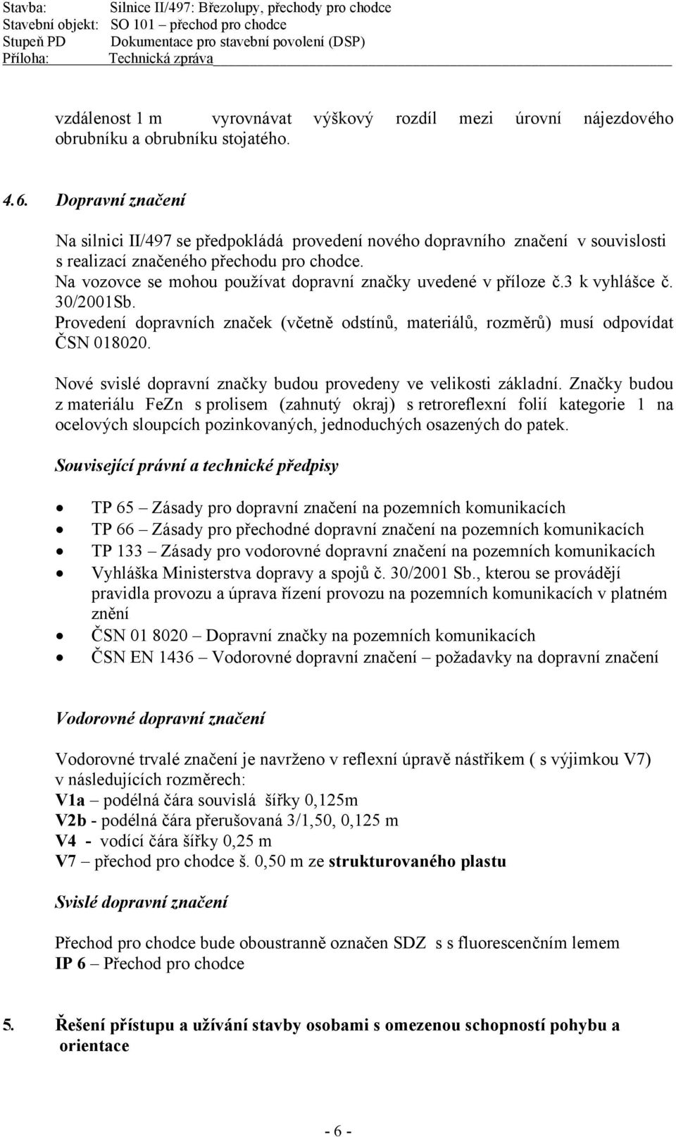 Na vozovce se mohou používat dopravní značky uvedené v příloze č.3 k vyhlášce č. 30/2001Sb. Provedení dopravních značek (včetně odstínů, materiálů, rozměrů) musí odpovídat ČSN 018020.