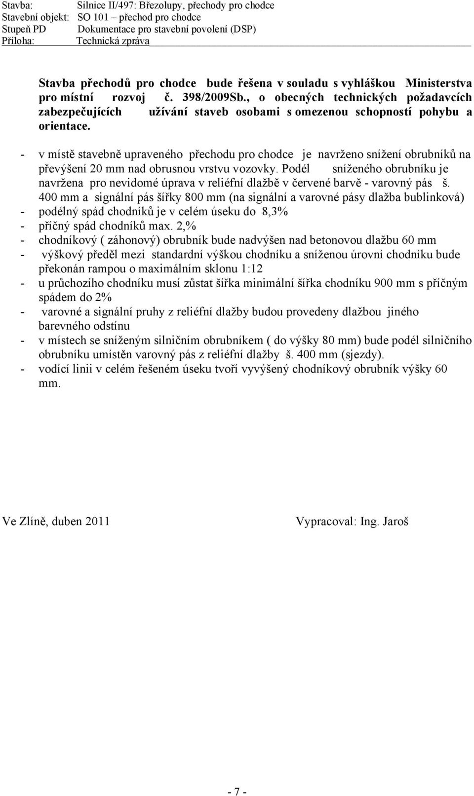 - v místě stavebně upraveného přechodu pro chodce je navrženo snížení obrubníků na převýšení 20 mm nad obrusnou vrstvu vozovky.