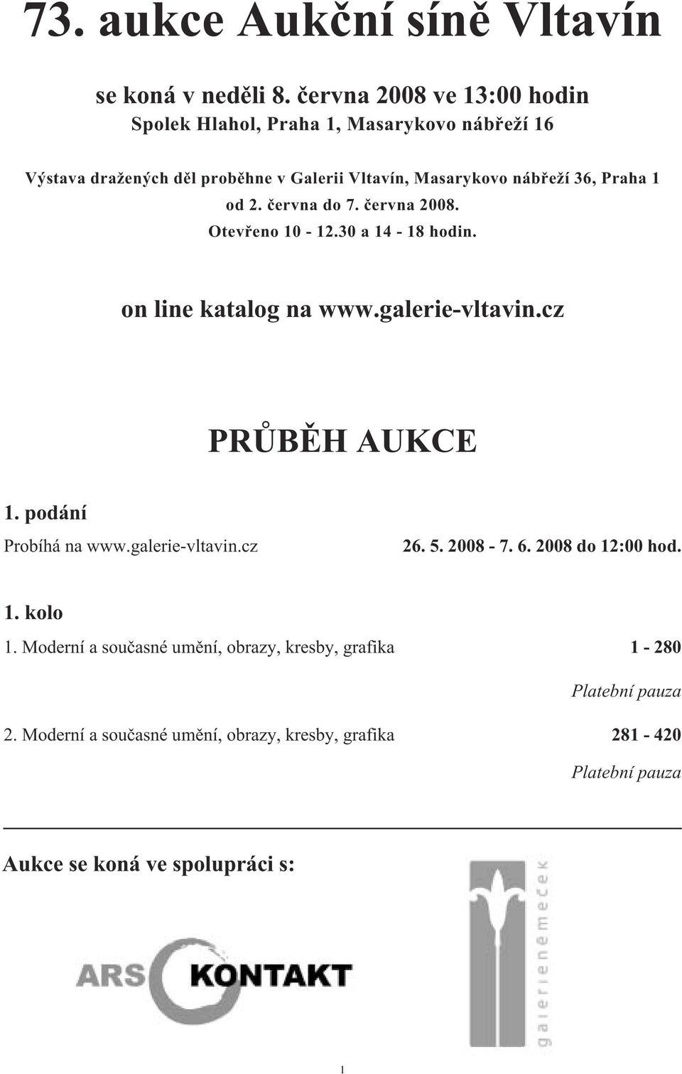 Praha 1 od 2. června do 7. června 2008. Otevřeno 10-12.30 a 14-18 hodin. on line katalog na www.galerie-vltavin.cz PRŮBĚH AUKCE 1.
