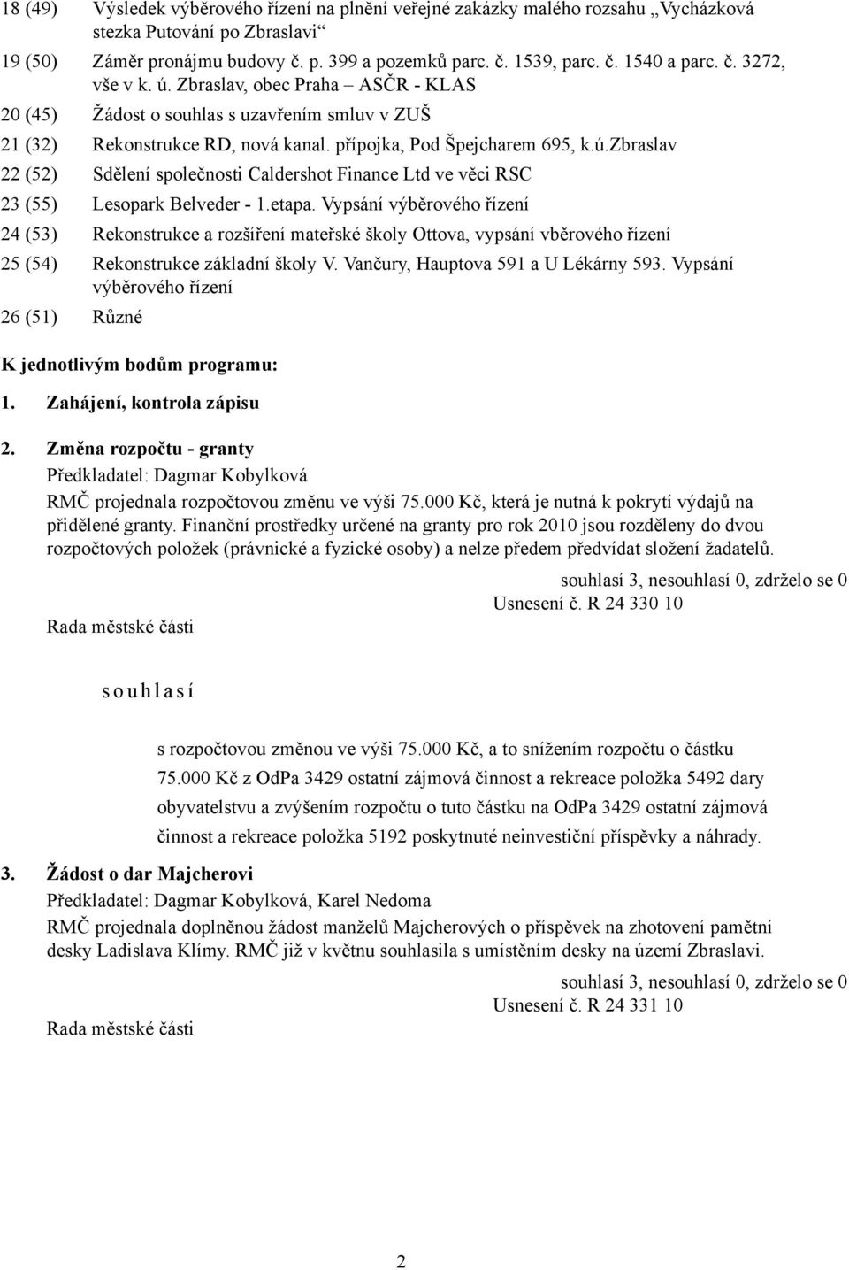 etapa. Vypsání výběrového řízení 24 (53) Rekonstrukce a rozšíření mateřské školy Ottova, vypsání vběrového řízení 25 (54) Rekonstrukce základní školy V. Vančury, Hauptova 591 a U Lékárny 593.