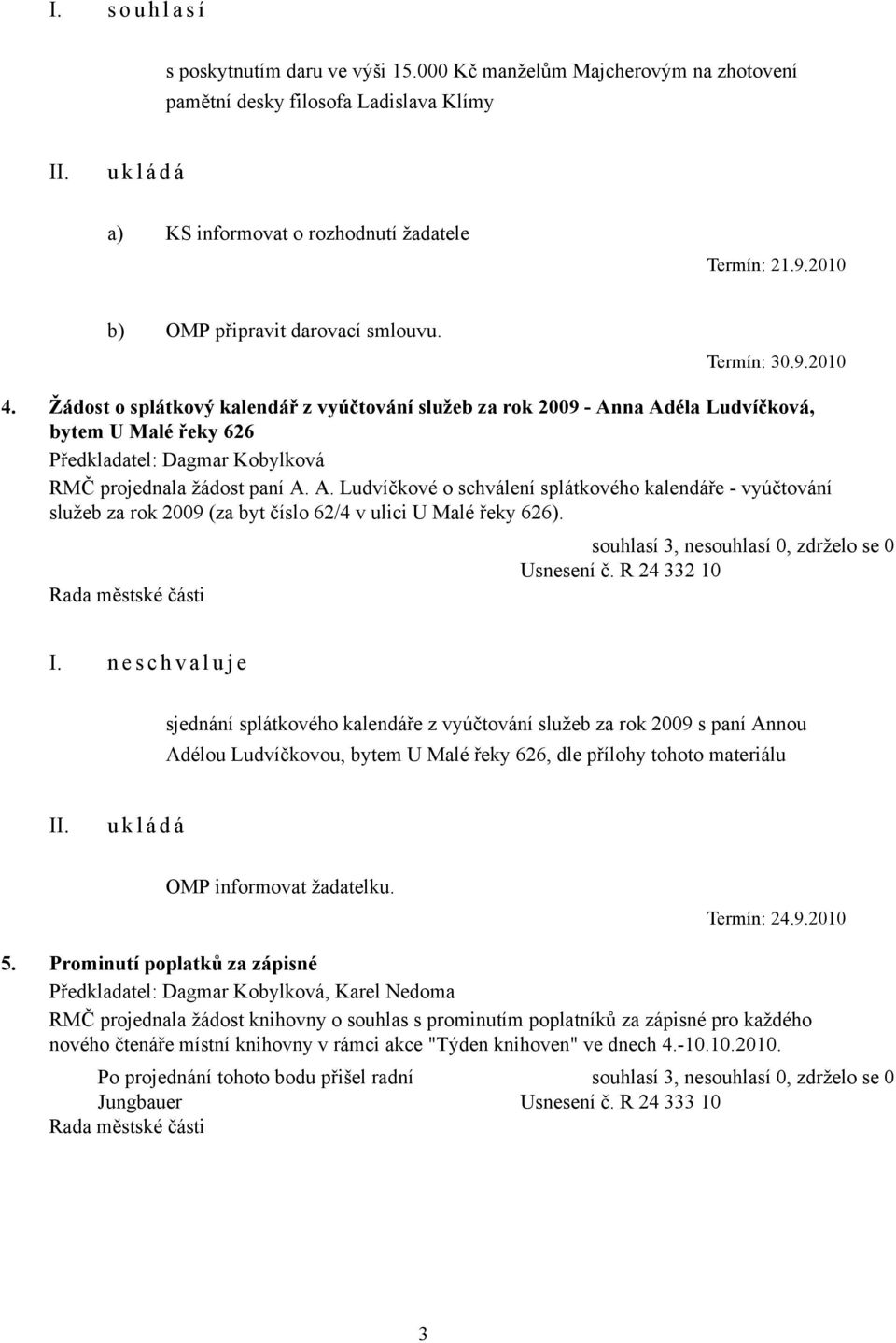 na Adéla Ludvíčková, bytem U Malé řeky 626 RMČ projednala žádost paní A. A. Ludvíčkové o schválení splátkového kalendáře - vyúčtování služeb za rok 2009 (za byt číslo 62/4 v ulici U Malé řeky 626).