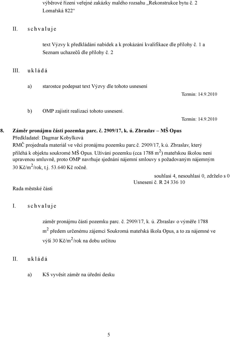 Záměr pronájmu části pozemku parc. č. 2909/17, k. ú. Zbraslav MŠ Opus RMČ projednala materiál ve věci pronájmu pozemku parc.č. 2909/17, k.ú. Zbraslav, který přiléhá k objektu soukromé MŠ Opus.