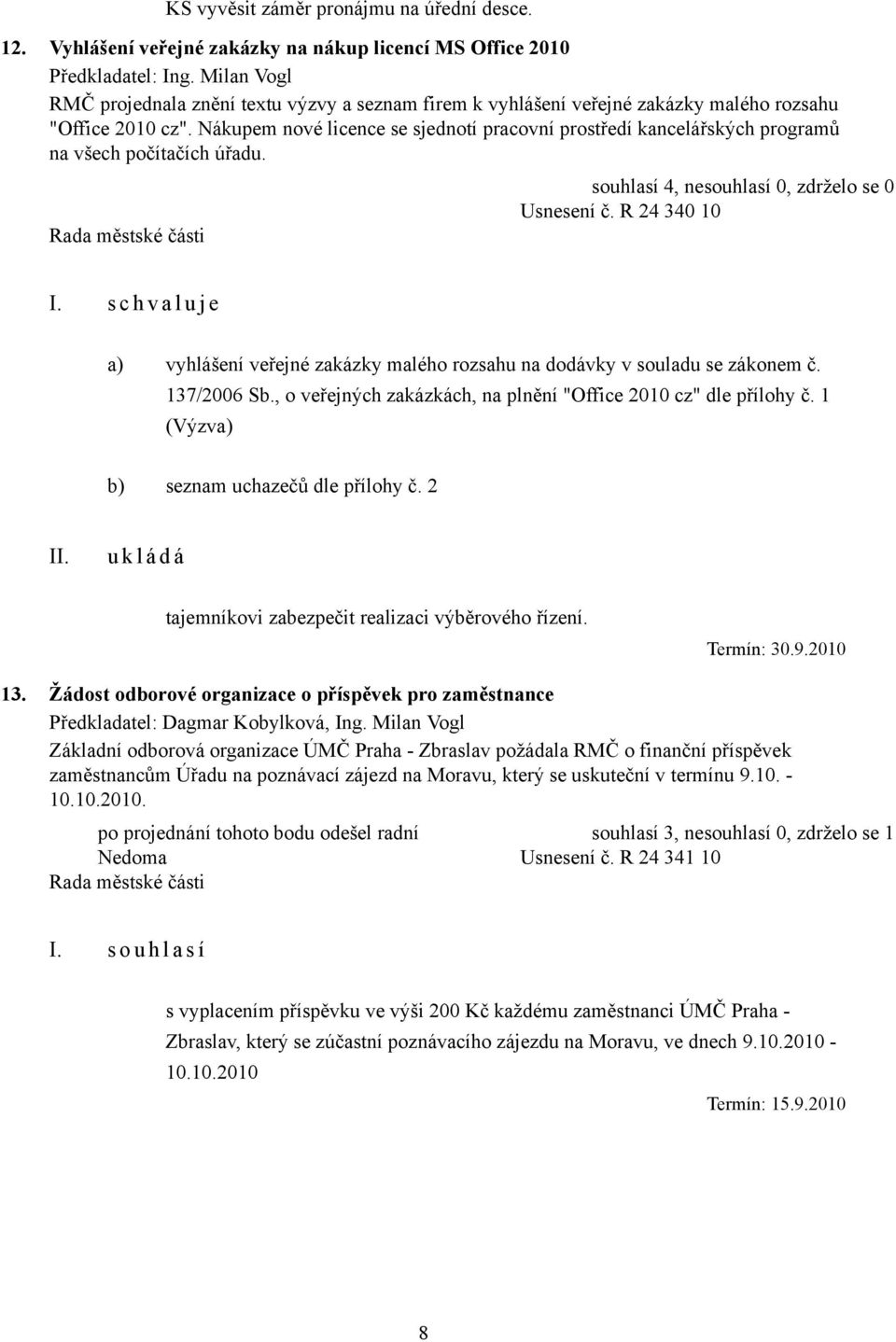 Nákupem nové licence se sjednotí pracovní prostředí kancelářských programů na všech počítačích úřadu. souhlasí 4, nesouhlasí 0, zdrželo se 0 Usnesení č. R 24 340 10 I.