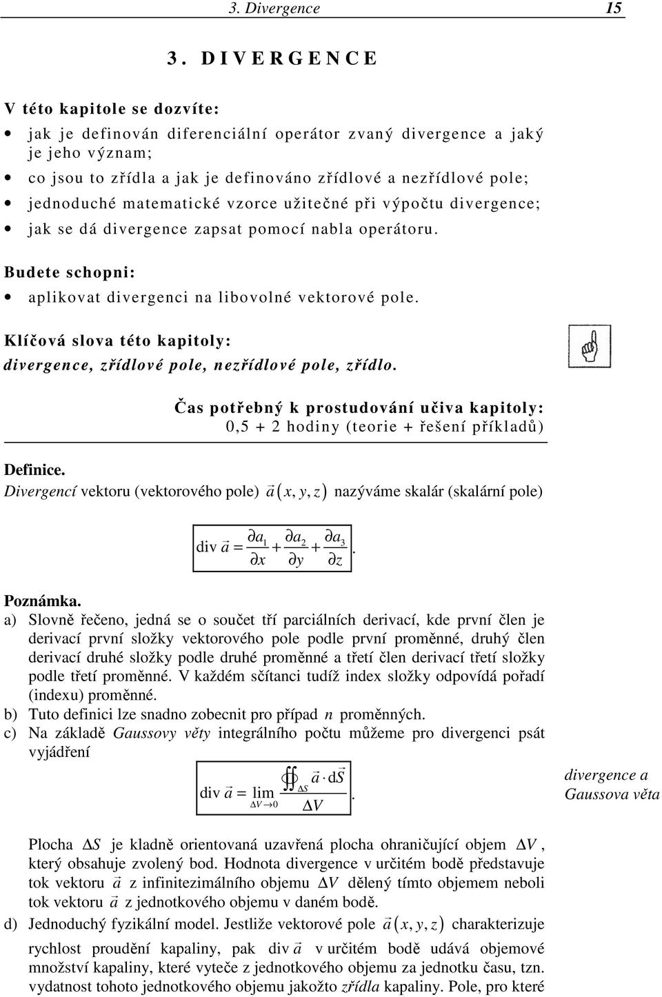 jednoduché matematické vzorce užitečné při výpočtu divergence; jak se dá divergence zapsat pomocí nabla operátoru. Budete schopni: aplikovat divergenci na libovolné vektorové pole.