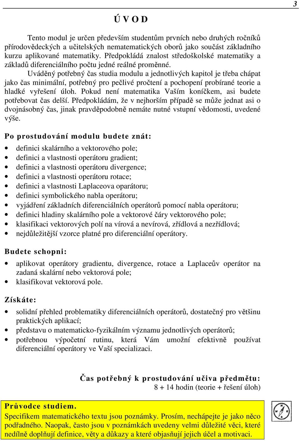 Uváděný potřebný čas studia modulu a jednotlivých kapitol je třeba chápat jako čas minimální, potřebný pro pečlivé pročtení a pochopení probírané teorie a hladké vyřešení úloh.