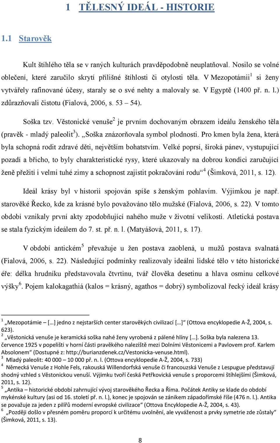 Věstonické venuše 2 je prvním dochovaným obrazem ideálu ženského těla (pravěk - mladý paleolit 3 ). Soška znázorňovala symbol plodnosti.