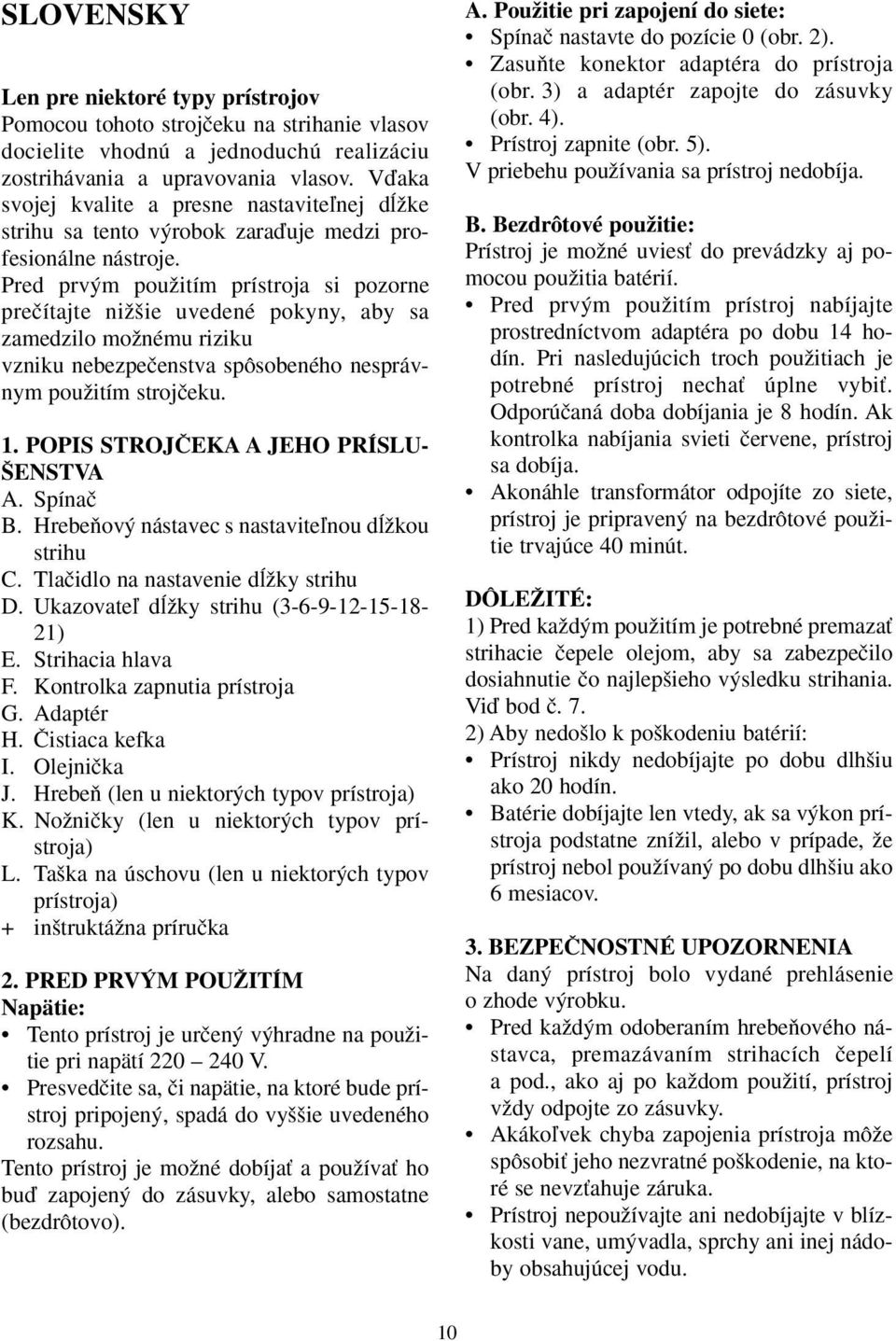 Pred prv m pouïitím prístroja si pozorne preãítajte niï ie uvedené pokyny, aby sa zamedzilo moïnému riziku vzniku nebezpeãenstva spôsobeného nesprávnym pouïitím strojãeku. 1.