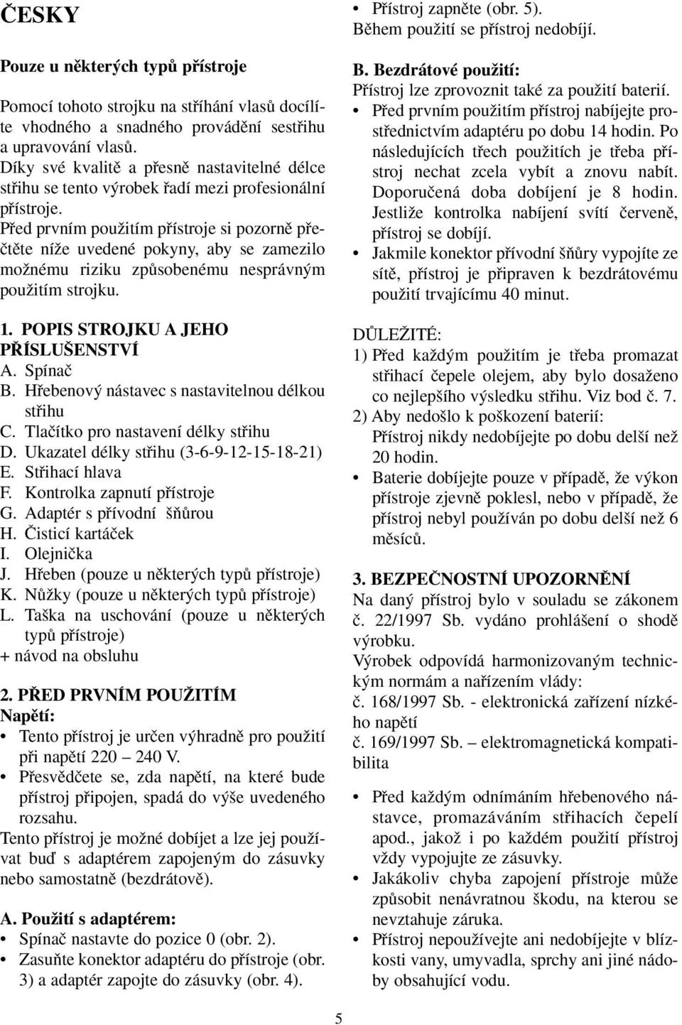 Pfied prvním pouïitím pfiístroje si pozornû pfieãtûte níïe uvedené pokyny, aby se zamezilo moïnému riziku zpûsobenému nesprávn m pouïitím strojku. 1.POPIS STROJKU A JEHO P ÍSLU ENSTVÍ A. Spínaã B.