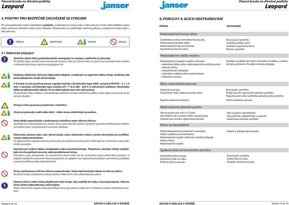 1 Elektrické připojení Zástrčku síťové šňůry před jakoukoliv manipulací se strojem vytáhněte ze zásuvky!