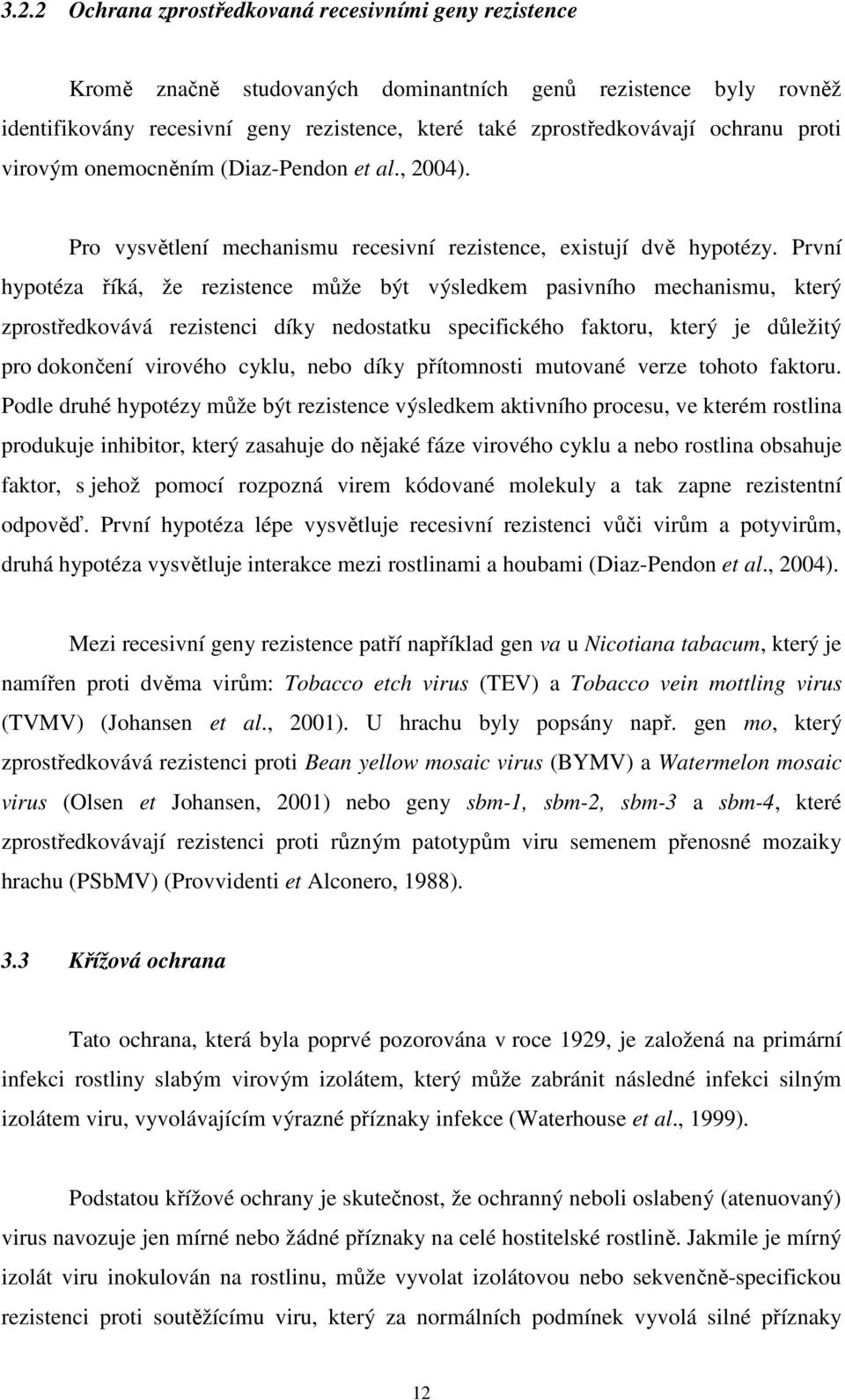 První hypotéza říká, že rezistence může být výsledkem pasivního mechanismu, který zprostředkovává rezistenci díky nedostatku specifického faktoru, který je důležitý pro dokončení virového cyklu, nebo