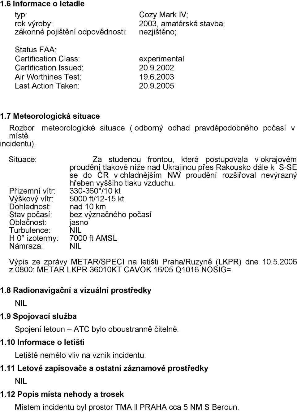 Situace: Přízemní vítr: Výškový vítr: Dohlednost: Stav počasí: Oblačnost: Turbulence: H 0 izotermy: Námraza: Za studenou frontou, která postupovala v okrajovém proudění tlakové níže nad Ukrajinou