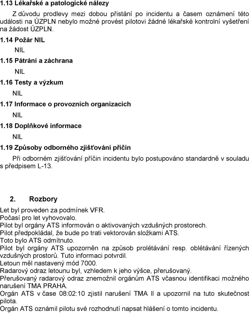 19 Způsoby odborného zjišťování příčin Při odborném zjišťování příčin incidentu bylo postupováno standardně v souladu s předpisem L-13. 2. Rozbory Let byl proveden za podmínek VFR.